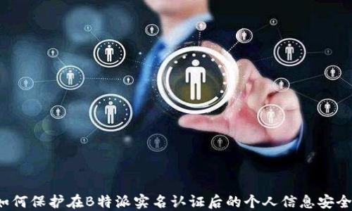 
如何保护在B特派实名认证后的个人信息安全？