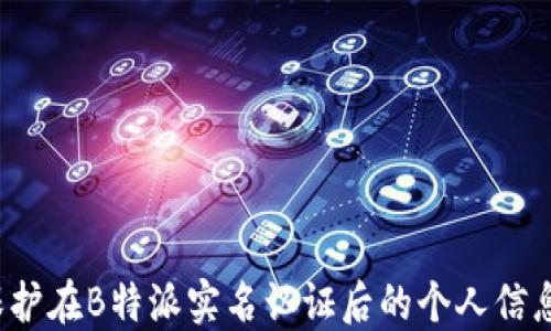 
如何保护在B特派实名认证后的个人信息安全？