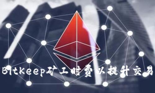 如何BitKeep矿工时费以提升交易效率