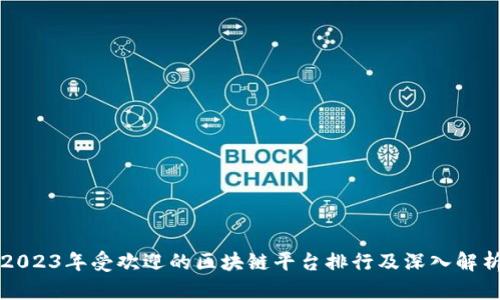 2023年受欢迎的区块链平台排行及深入解析
