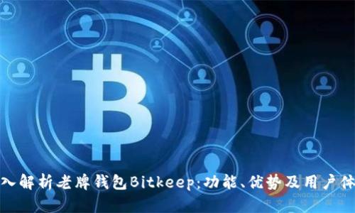深入解析老牌钱包Bitkeep：功能、优势及用户体验