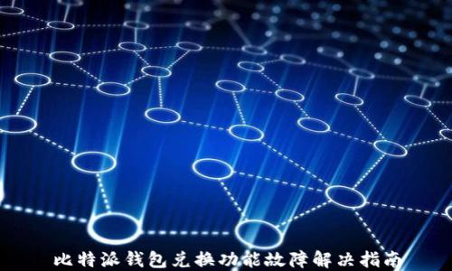 
比特派钱包兑换功能故障解决指南