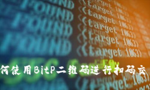 如何使用BitP二维码进行扫码交易？