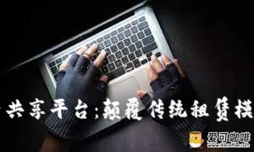 区块链房屋租赁共享平台：颠覆传统租赁模式的未来推动者