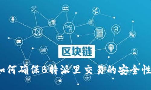 如何确保B特派里交易的安全性？