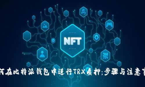 如何在比特派钱包中进行TRX质押：步骤与注意事项