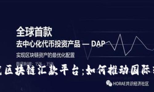 : 全球首笔区块链汇款平台：如何推动国际转账的未来