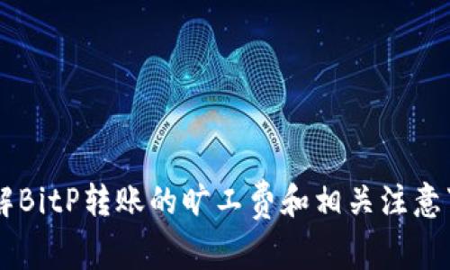 了解BitP转账的旷工费和相关注意事项