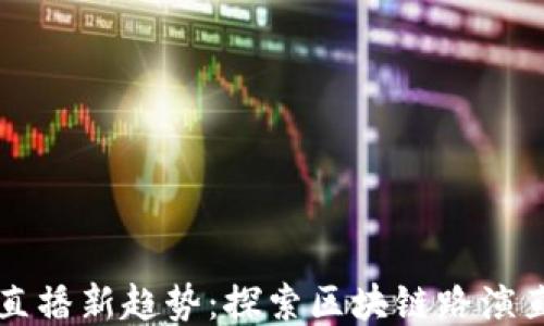 
区块链时代的直播新趋势：探索区块链路演直播平台的未来