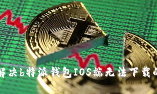 如何解决b特派钱包IOS端无法下载的问题