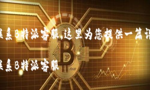 关于如何联系B特派客服，这里为您提供一篇详细的介绍。

如何高效联系B特派客服