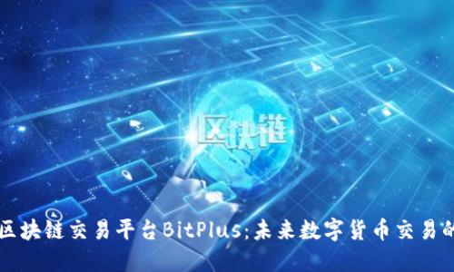 新加坡区块链交易平台BitPlus：未来数字货币交易的新标杆