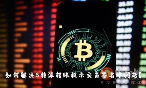 如何解决B特派转账提示交易签名中问题？