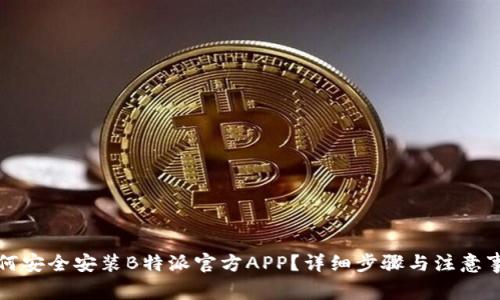 如何安全安装B特派官方APP？详细步骤与注意事项