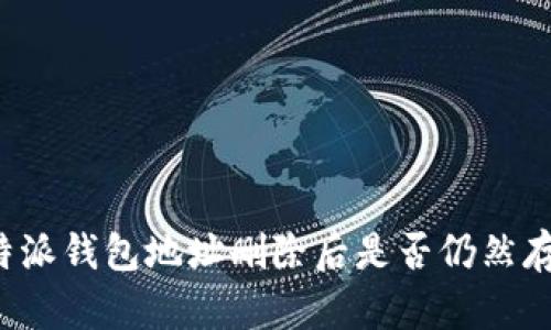 比特派钱包地址删除后是否仍然存在？