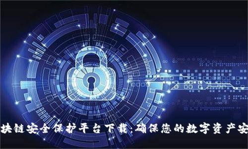 区块链安全保护平台下载：确保您的数字资产安全