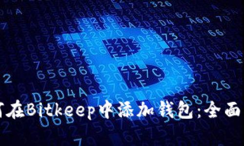 如何在Bitkeep中添加钱包：全面指南