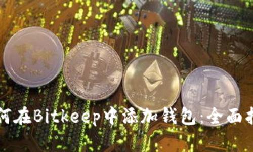 如何在Bitkeep中添加钱包：全面指南