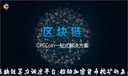 
区块链算力调度平台：推动加密货币挖矿的未来
