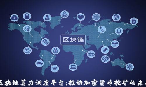
区块链算力调度平台：推动加密货币挖矿的未来