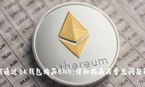 如何通过BK钱包购买BNB：详细指南与常见问题解答