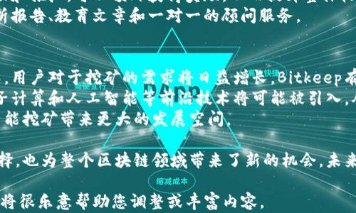 
  探索Bitkeep智能挖矿：新一代区块链投资之路 / 
 guanjianci Bitkeep, 智能挖矿, 区块链, 加密货币 /guanjianci 

一、什么是Bitkeep智能挖矿？
在当今的数字经济中，挖矿已经变得越来越普遍。尤其是在区块链技术的推动下，许多新的挖矿方式不断涌现。Bitkeep智能挖矿便是其中之一。它通过创新的技术，为用户提供了更加便利和高效的挖矿体验。
Bitkeep智能挖矿不仅仅是一种挖矿工具，它更是一个全面的生态系统，结合了钱包、交易所和挖矿服务，使得用户可以一站式体验挖矿、交易和管理资产。

二、Bitkeep的工作原理
Bitkeep智能挖矿的核心在于其独特的挖矿算法和智能合约。它利用区块链的去中心化特性，确保交易的透明性和安全性。
具体来说，用户通过使用Bitkeep钱包进行加密货币的存储和交易，系统自动为用户开启挖矿功能。无论是持有的代币还是进行交易，都能够参与到挖矿过程中，用户只需按需选择挖矿策略，系统就会根据市场状况智能调整，最大化收益。

三、Bitkeep智能挖矿的优势
与传统的挖矿方式相比，Bitkeep智能挖矿具有多个显著优势：
ul
    listrong易用性：/strong用户无需具备复杂的技术知识，只需简单设置即可参与挖矿。/li
    listrong灵活性：/strong系统会根据市场变化自动调整挖矿策略，用户不必手动操作。/li
    listrong透明性：/strong每一笔交易和挖矿过程都在区块链上记录，用户可以随时查询。/li
    listrong收益最大化：/strong通过智能合约的参与，系统可以找到最优的收益分配方案。/li
/ul

四、Bitkeep智能挖矿的适用场景
Bitkeep智能挖矿适用的场景非常广泛，以下是几种典型应用：
ul
    listrong个人投资：/strong普通用户可以通过Bitkeep钱包方便地进行挖矿，获取被动收入。/li
    listrong机构投资：/strong大型投资机构可以通过并购多个数字资产参与到智能挖矿中，丰富其投资组合。/li
    listrong流动性提供：/strong交易所可以利用Bitkeep智能挖矿为其提供流动性，从而提高平台的交易量。/li
/ul

五、Bitkeep智能挖矿的风险
虽然Bitkeep智能挖矿有诸多优势，但投资者仍需注意潜在的风险：
ul
    listrong市场波动：/strong加密市场的价格波动性很大，可能会影响挖矿收益。/li
    listrong技术风险：/strong作为一种较新的技术，Bitkeep智能挖矿可能存在安全漏洞或缺陷。/li
    listrong政策风险：/strong各国对加密货币的政策不断变化，可能影响整个市场的稳定。/li
/ul

问题一：Bitkeep智能挖矿如何保障安全性？
保障安全性是每个加密货币平台所必须重视的事情。Bitkeep智能挖矿采取了多个层面的安全措施来确保用户资产的安全。首先，它采用了先进的加密算法对用户数据进行加密，确保用户信息和资产不会泄露。
其次，用户可以设置多重身份验证，增加账户的安全性。此外，Bitkeep还与多个安全机构合作，进行定期的系统安全审核，以发现并修复潜在的安全漏洞。
最后，Bitkeep的智能合约在区块链上执行，所有的交易和操作都是透明且可追溯的，这样可以有效地防止恶意攻击和操控。

问题二：如何选择适合的挖矿策略？
在Bitkeep智能挖矿中，选择合适的挖矿策略对用户的收益具有重要影响。用户可以根据自身的资产状况与风险承受能力，选择适合的挖矿策略。
一般来说，短期策略适合快速交易的用户，他们期望通过频繁的交易来获取利益。长线持有的用户则可能会选择长期挖矿，这种策略适合对市场有较高信心的用户。
此外，用户还应关注市场的变化和整体的经济环境，在必要时调整自己的挖矿策略，以最大化收益。

问题三：Bitkeep如何挖矿收益？
为了提高用户的挖矿收益，Bitkeep智能挖矿采用了多种技术手段。其中，最为重要的是其智能合约系统，它能够实时分析市场数据，并自动为用户选择最佳的挖矿策略。
此外，Bitkeep还推出了多种激励措施，例如新用户注册奖励、推荐奖励等。用户通过积极参与社区活动和推广，可以额外获得奖励，从而提升整体收益。
最后，Bitkeep还提供了一些工具和资源，帮助用户更好地理解市场，投资组合。这些资源包括市场分析报告、教育文章和一对一的顾问服务。

问题四：未来Bitkeep智能挖矿的发展趋势如何？
随着区块链技术的不断发展，Bitkeep智能挖矿的未来也充满了无限可能。首先，随着市场的不断成熟，用户对于挖矿的需求将日益增长，Bitkeep有望在这一市场中占据一席之地。
其次，技术的进步将推动Bitkeep智能挖矿不断创新，从而提供更加高效和安全的挖矿服务。例如，量子计算和人工智能等前沿技术将可能被引入，从而提高挖矿的效率和安全性。
最后，随着全球对加密货币的接受度提高，各国政府可能会出台更加友好的政策，这将为Bitkeep的智能挖矿带来更大的发展空间。

综上所述，Bitkeep智能挖矿作为一种新兴的加密货币挖矿方式，不仅为用户提供了多样化的投资选择，也为整个区块链领域带来了新的机会。未来随着技术的不断进步和市场的不断扩大，我们可以期待Bitkeep在智能挖矿领域的更多创新和突破。
```
请注意，上述内容是根据您提供的主题开发的。如果您需要特定的细节或信息，可以分享更多背景，我将很乐意帮助您调整或丰富内容。