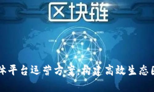 区块链新媒体平台运营方案：构建高效生态圈的全景蓝图