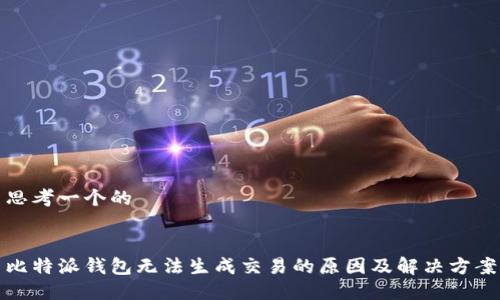 思考一个的


比特派钱包无法生成交易的原因及解决方案
