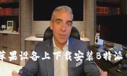 如何在苹果设备上下载安装B特派钱包APP