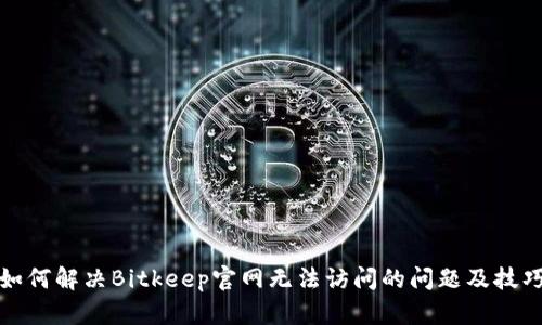如何解决Bitkeep官网无法访问的问题及技巧