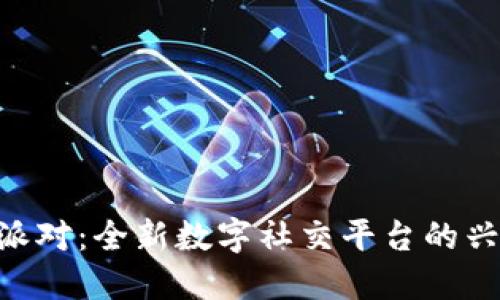 深入了解B特派对：全新数字社交平台的兴起与未来展望