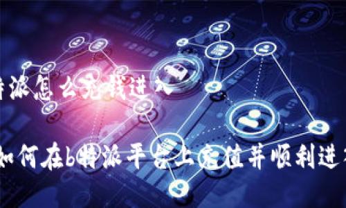 # b特派怎么充钱进入
## 如何在b特派平台上充值并顺利进入账户
