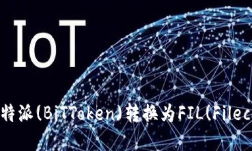 如何将B特派(BiTToken)转换为FIL(Filecoin)详解