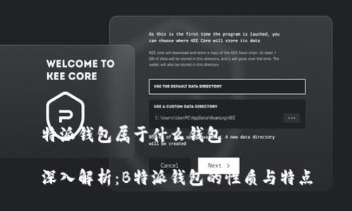 特派钱包属于什么钱包

深入解析：B特派钱包的性质与特点