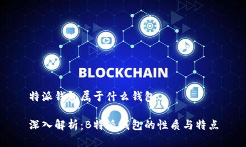 特派钱包属于什么钱包

深入解析：B特派钱包的性质与特点