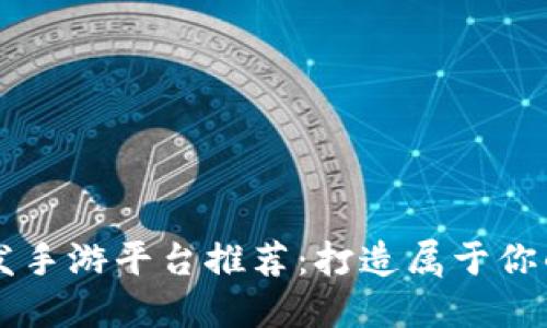 区块链开发手游平台推荐：打造属于你的游戏王国