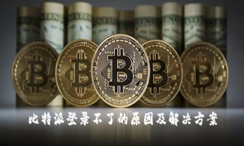 比特派登录不了的原因及解决方案