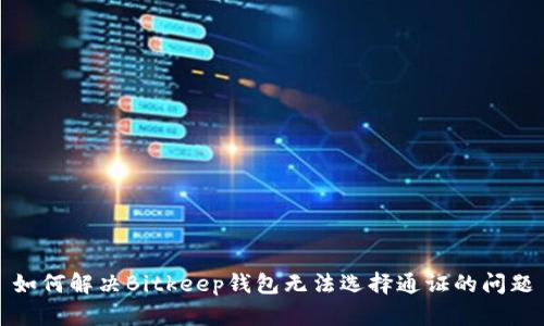 如何解决Bitkeep钱包无法选择通证的问题