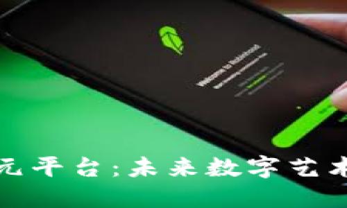 探索区块链二次元平台：未来数字艺术与娱乐的交汇点
