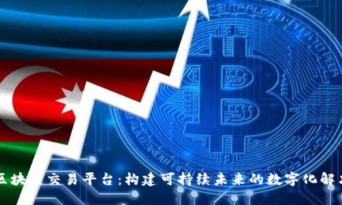 能源区块链交易平台：构建可持续未来的数字化解决方案