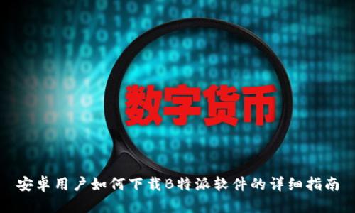 安卓用户如何下载B特派软件的详细指南