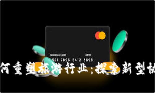 优质 
区块链技术如何重塑旅游行业：探索新型协议平台的未来