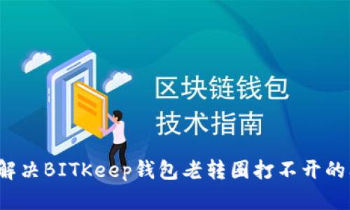 如何解决BITKeep钱包老转圈打不开的问题？