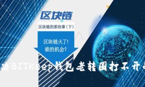如何解决BITKeep钱包老转圈打不开的问题？