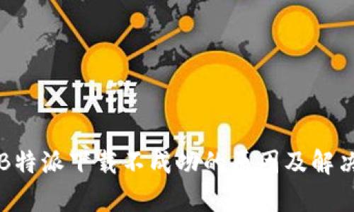 解析B特派下载不成功的原因及解决方法