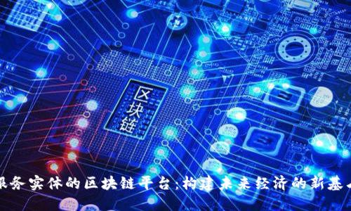 服务实体的区块链平台：构建未来经济的新基石