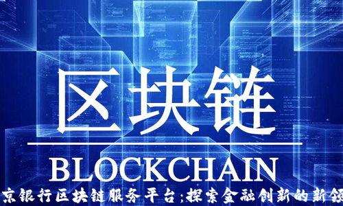 
北京银行区块链服务平台：探索金融创新的新领域