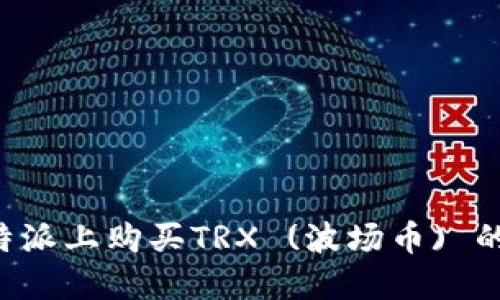 如何在B特派上购买TRX (波场币) 的详细指南