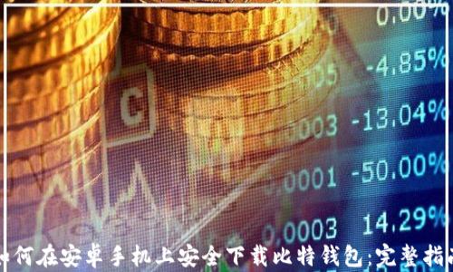 
如何在安卓手机上安全下载比特钱包：完整指南