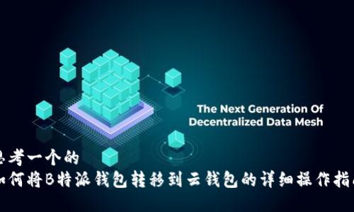 思考一个的  
如何将B特派钱包转移到云钱包的详细操作指南